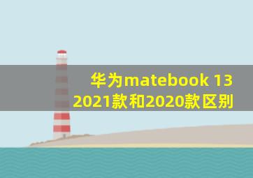 华为matebook 13 2021款和2020款区别